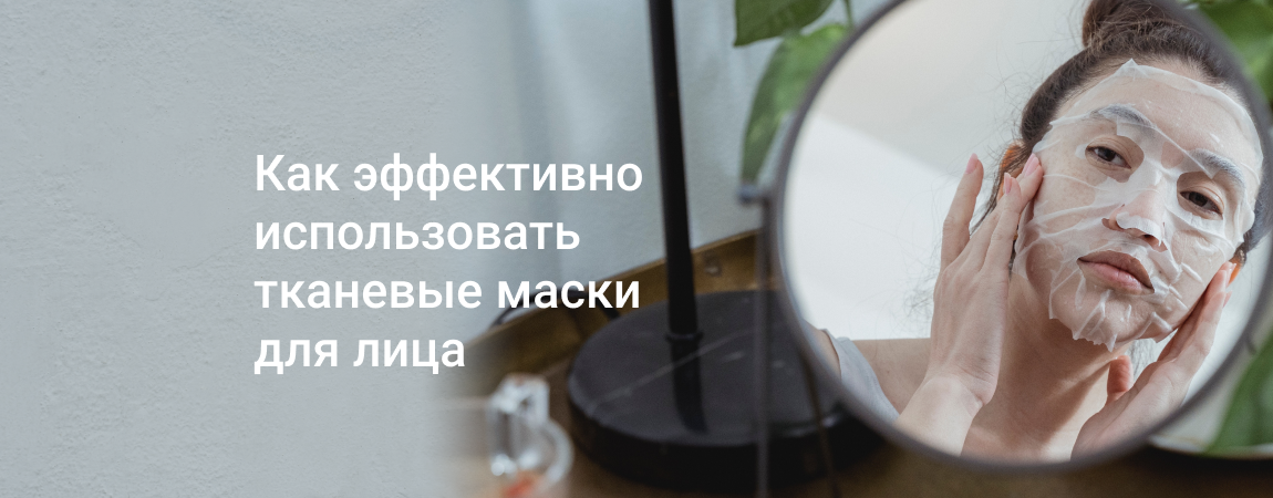 Как эффективно использовать тканевые маски для лица.