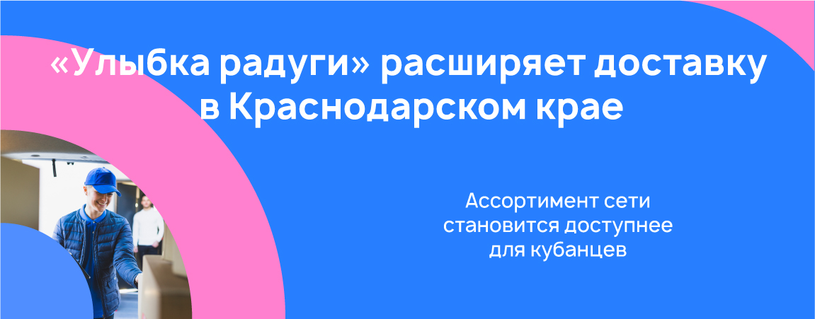 «Улыбка радуги» расширяет доставку в Краснодарском крае.