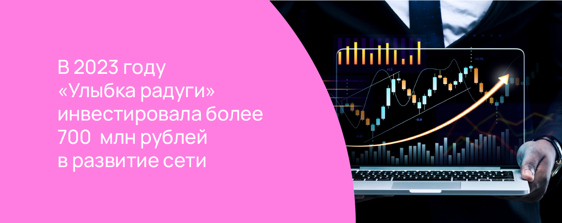 В 2023 году «Улыбка радуги» инвестировала более 700  млн рублей в развитие сети.